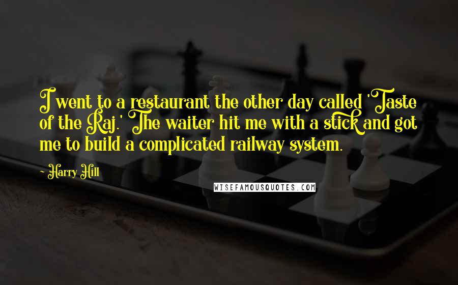 Harry Hill Quotes: I went to a restaurant the other day called 'Taste of the Raj.' The waiter hit me with a stick and got me to build a complicated railway system.