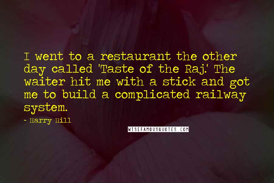 Harry Hill Quotes: I went to a restaurant the other day called 'Taste of the Raj.' The waiter hit me with a stick and got me to build a complicated railway system.