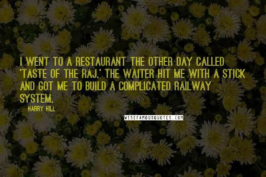 Harry Hill Quotes: I went to a restaurant the other day called 'Taste of the Raj.' The waiter hit me with a stick and got me to build a complicated railway system.