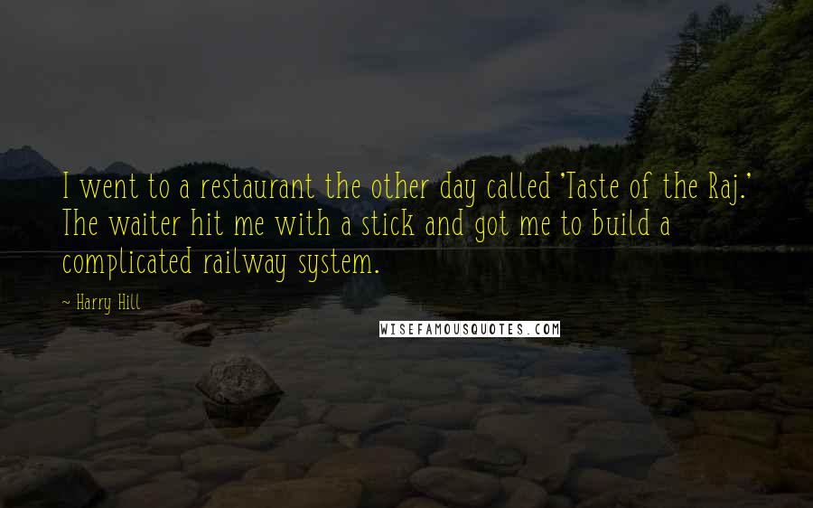 Harry Hill Quotes: I went to a restaurant the other day called 'Taste of the Raj.' The waiter hit me with a stick and got me to build a complicated railway system.