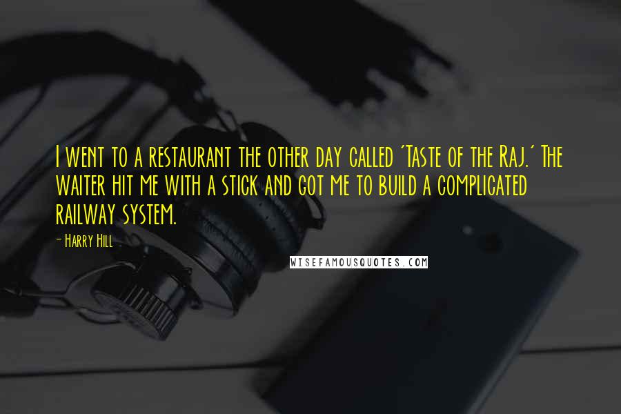 Harry Hill Quotes: I went to a restaurant the other day called 'Taste of the Raj.' The waiter hit me with a stick and got me to build a complicated railway system.