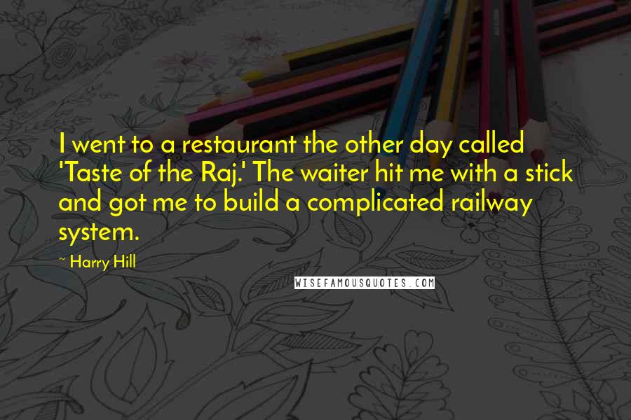 Harry Hill Quotes: I went to a restaurant the other day called 'Taste of the Raj.' The waiter hit me with a stick and got me to build a complicated railway system.