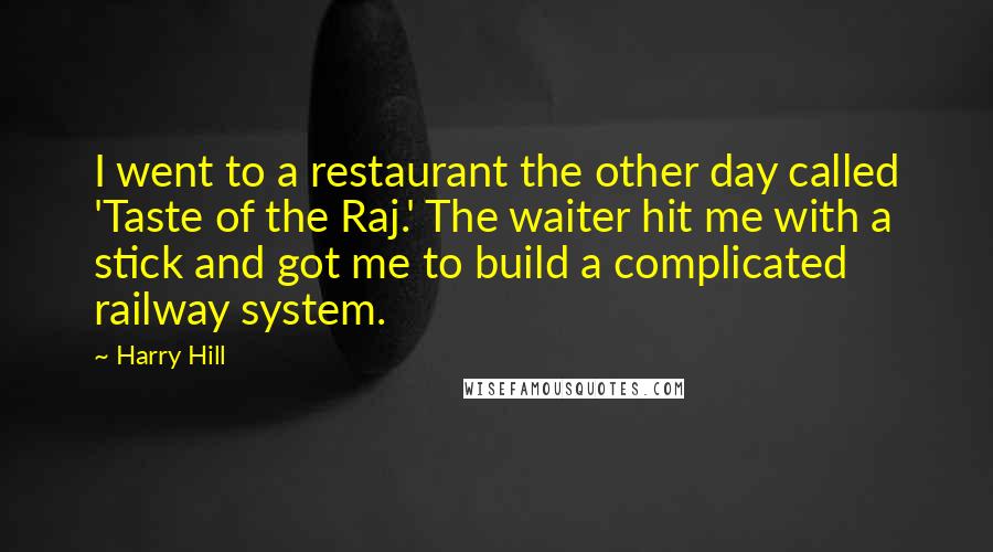 Harry Hill Quotes: I went to a restaurant the other day called 'Taste of the Raj.' The waiter hit me with a stick and got me to build a complicated railway system.