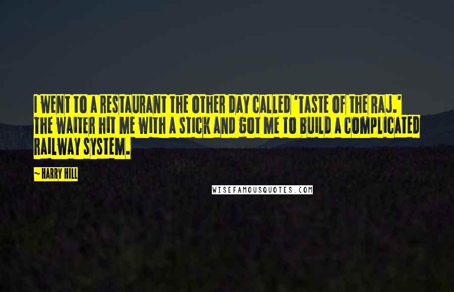 Harry Hill Quotes: I went to a restaurant the other day called 'Taste of the Raj.' The waiter hit me with a stick and got me to build a complicated railway system.