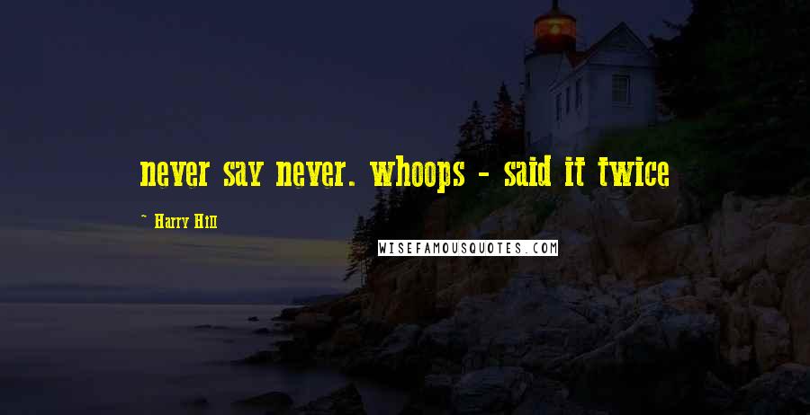 Harry Hill Quotes: never say never. whoops - said it twice