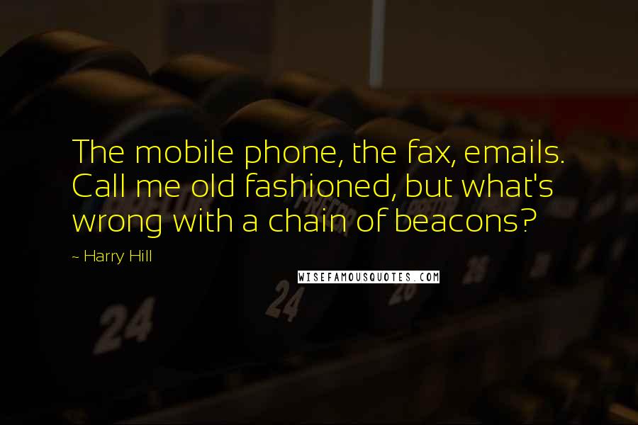 Harry Hill Quotes: The mobile phone, the fax, emails. Call me old fashioned, but what's wrong with a chain of beacons?