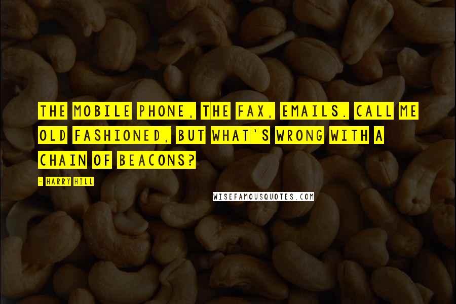 Harry Hill Quotes: The mobile phone, the fax, emails. Call me old fashioned, but what's wrong with a chain of beacons?
