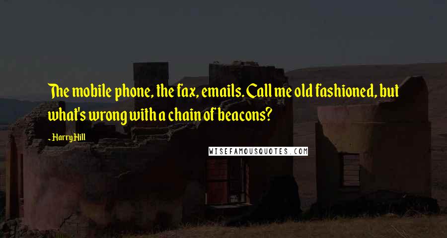 Harry Hill Quotes: The mobile phone, the fax, emails. Call me old fashioned, but what's wrong with a chain of beacons?