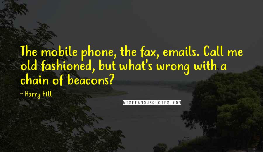 Harry Hill Quotes: The mobile phone, the fax, emails. Call me old fashioned, but what's wrong with a chain of beacons?