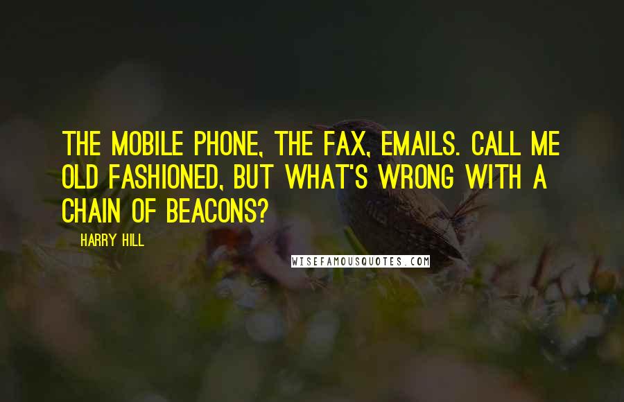 Harry Hill Quotes: The mobile phone, the fax, emails. Call me old fashioned, but what's wrong with a chain of beacons?