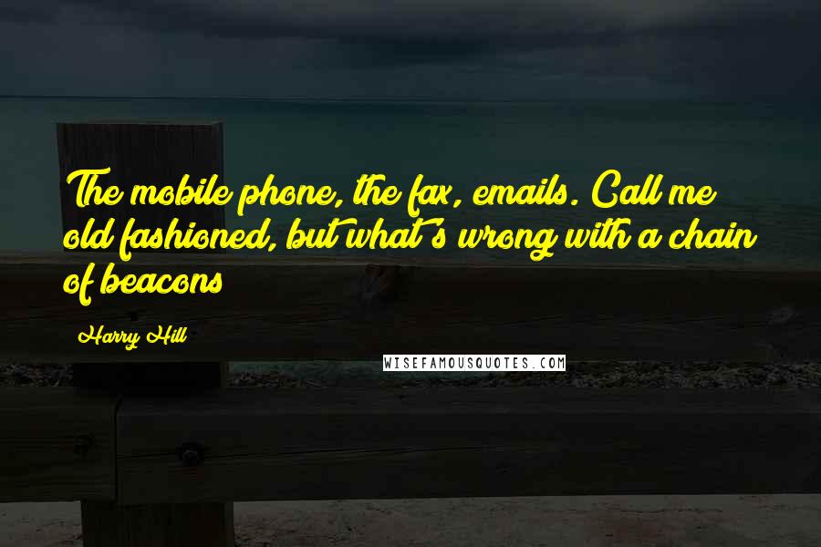 Harry Hill Quotes: The mobile phone, the fax, emails. Call me old fashioned, but what's wrong with a chain of beacons?