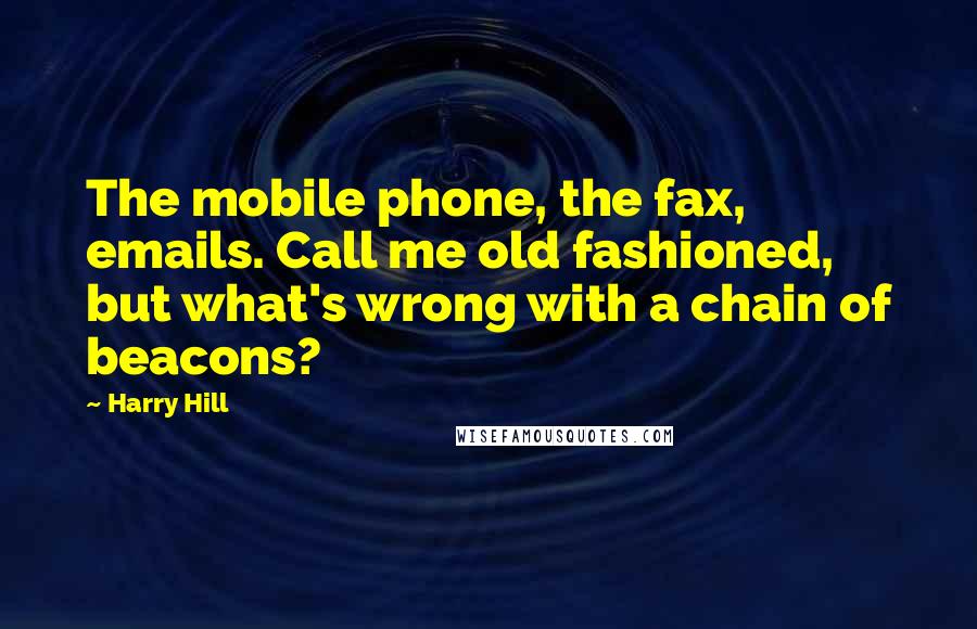 Harry Hill Quotes: The mobile phone, the fax, emails. Call me old fashioned, but what's wrong with a chain of beacons?