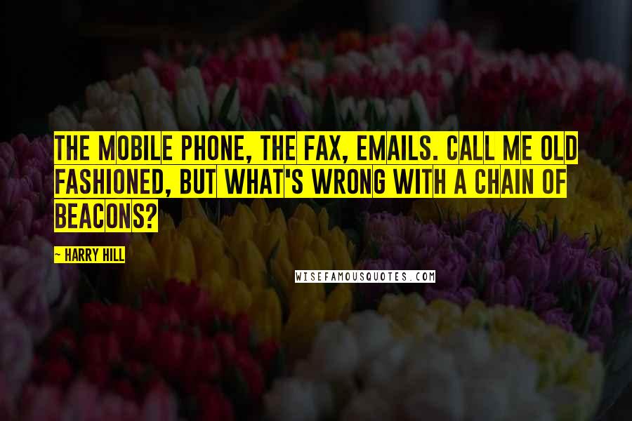 Harry Hill Quotes: The mobile phone, the fax, emails. Call me old fashioned, but what's wrong with a chain of beacons?