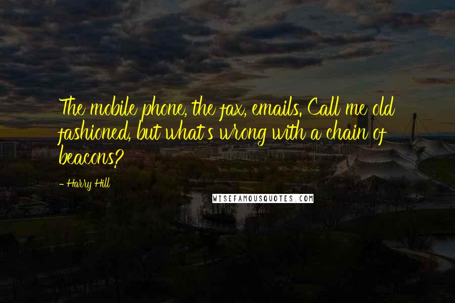 Harry Hill Quotes: The mobile phone, the fax, emails. Call me old fashioned, but what's wrong with a chain of beacons?