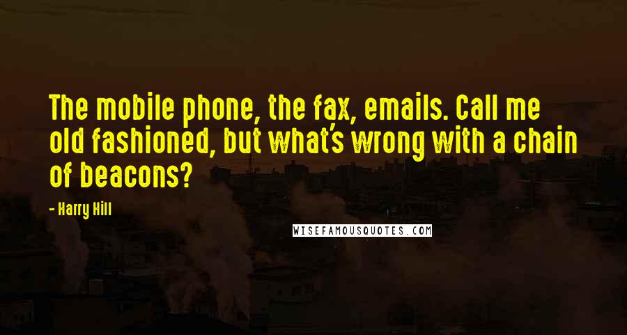 Harry Hill Quotes: The mobile phone, the fax, emails. Call me old fashioned, but what's wrong with a chain of beacons?