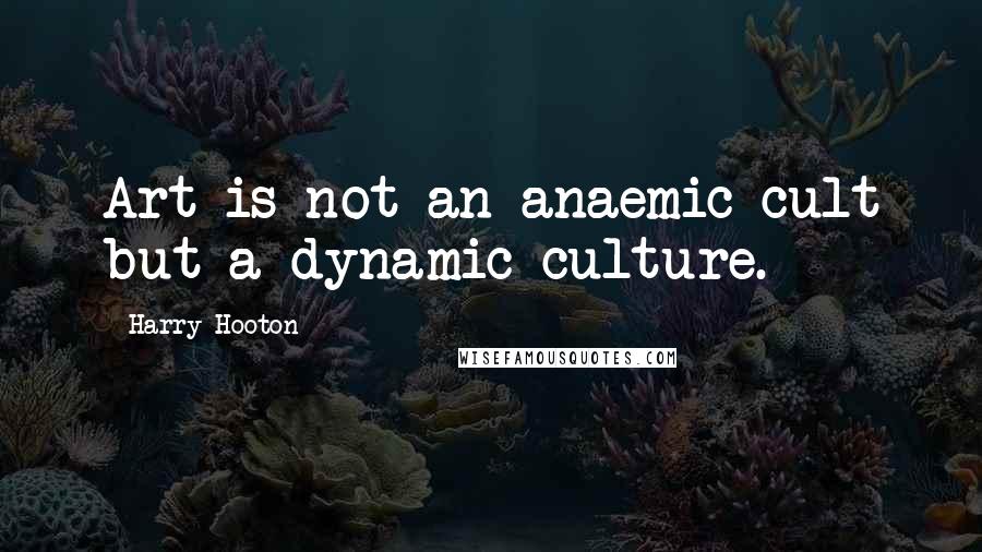 Harry Hooton Quotes: Art is not an anaemic cult but a dynamic culture.