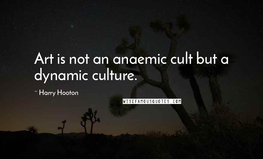 Harry Hooton Quotes: Art is not an anaemic cult but a dynamic culture.