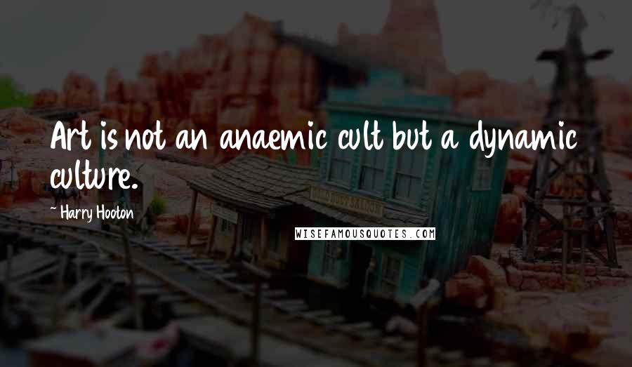 Harry Hooton Quotes: Art is not an anaemic cult but a dynamic culture.