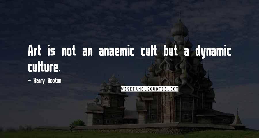 Harry Hooton Quotes: Art is not an anaemic cult but a dynamic culture.