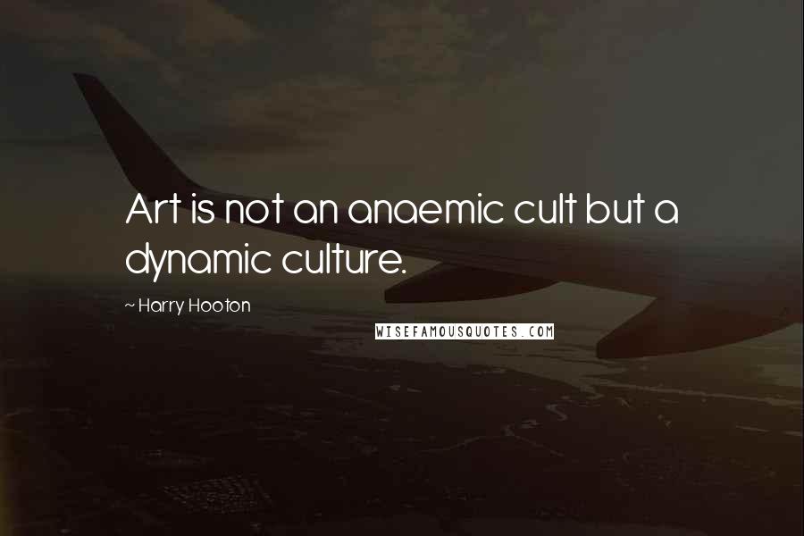 Harry Hooton Quotes: Art is not an anaemic cult but a dynamic culture.