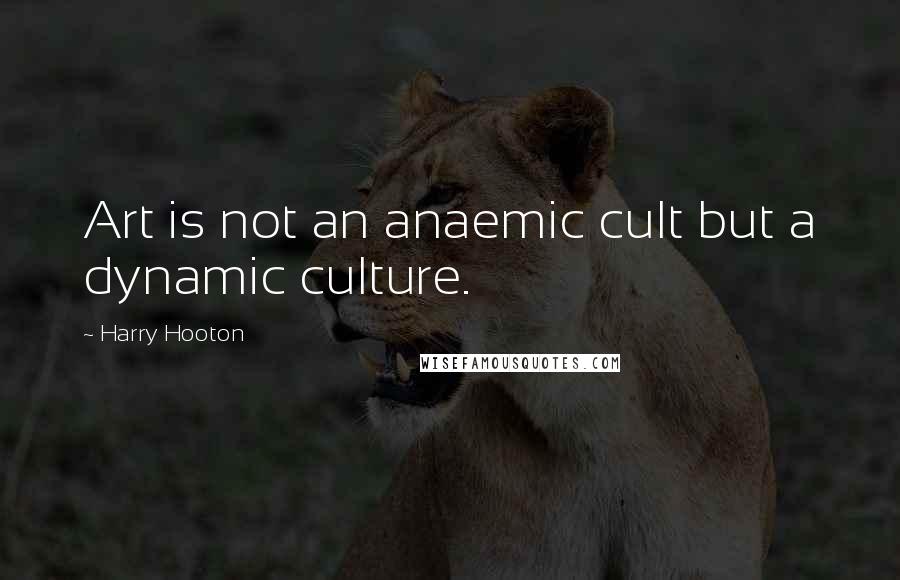 Harry Hooton Quotes: Art is not an anaemic cult but a dynamic culture.
