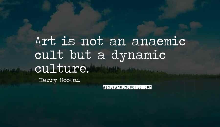 Harry Hooton Quotes: Art is not an anaemic cult but a dynamic culture.