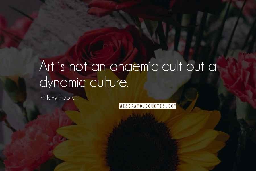 Harry Hooton Quotes: Art is not an anaemic cult but a dynamic culture.