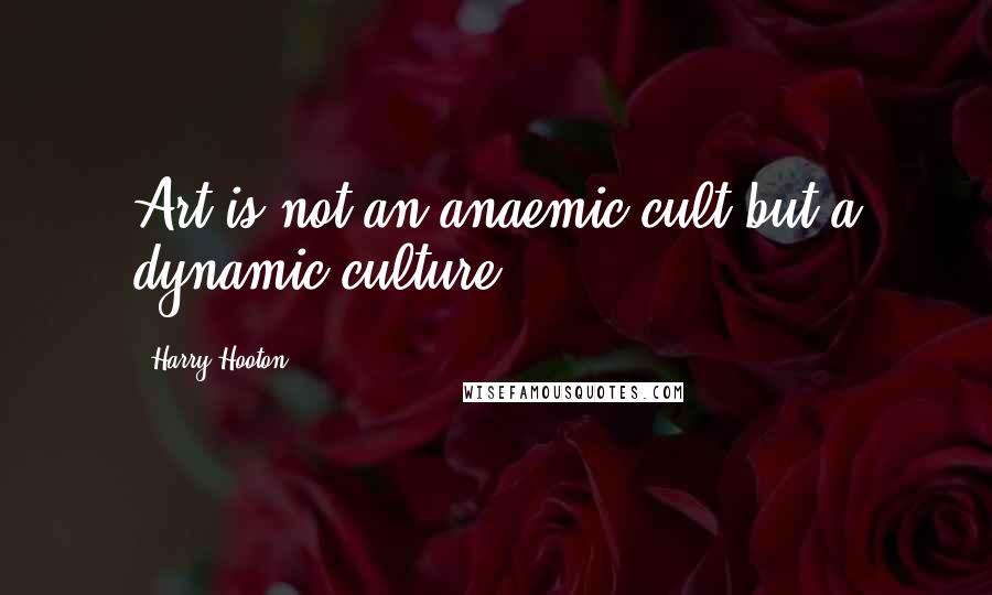 Harry Hooton Quotes: Art is not an anaemic cult but a dynamic culture.