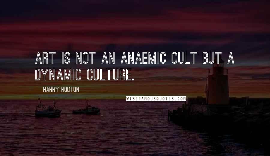 Harry Hooton Quotes: Art is not an anaemic cult but a dynamic culture.