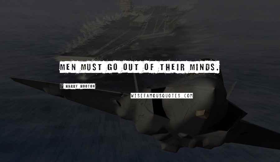 Harry Hooton Quotes: Men must go out of their minds.