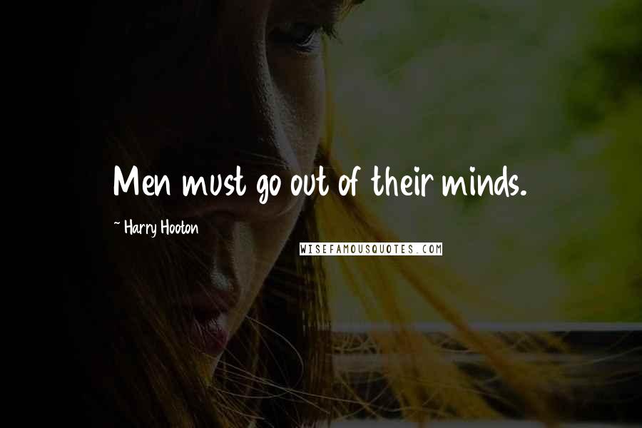 Harry Hooton Quotes: Men must go out of their minds.
