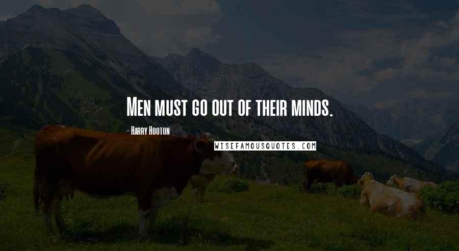 Harry Hooton Quotes: Men must go out of their minds.
