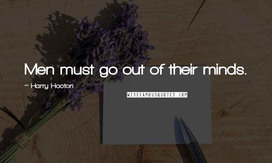 Harry Hooton Quotes: Men must go out of their minds.