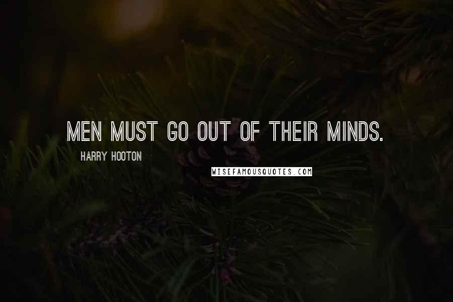 Harry Hooton Quotes: Men must go out of their minds.