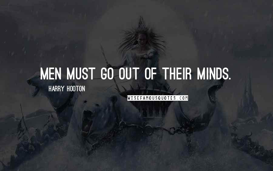 Harry Hooton Quotes: Men must go out of their minds.