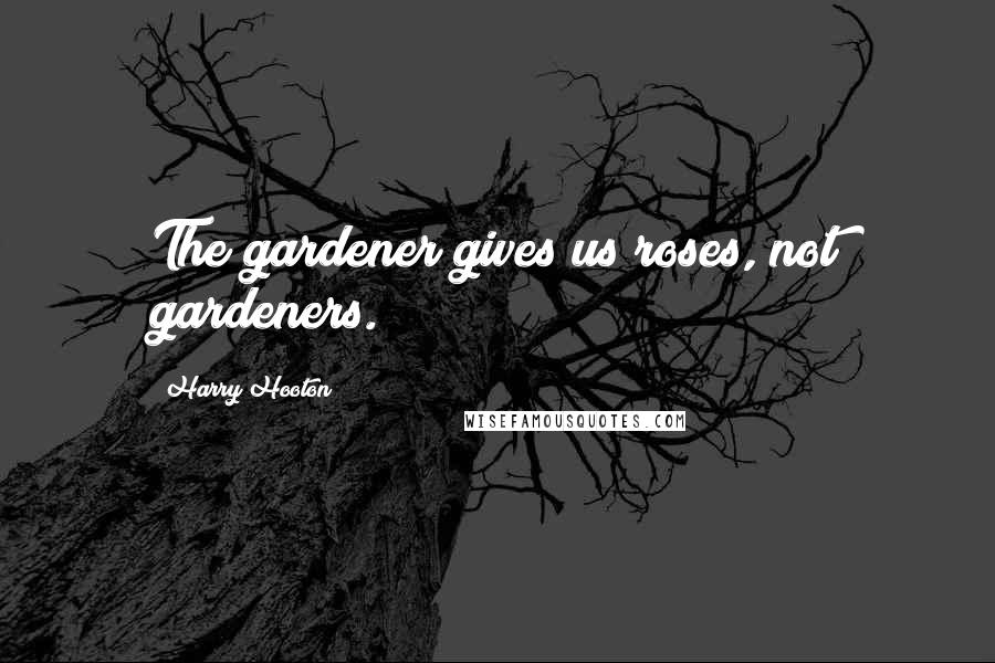 Harry Hooton Quotes: The gardener gives us roses, not gardeners.