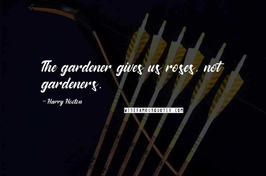 Harry Hooton Quotes: The gardener gives us roses, not gardeners.