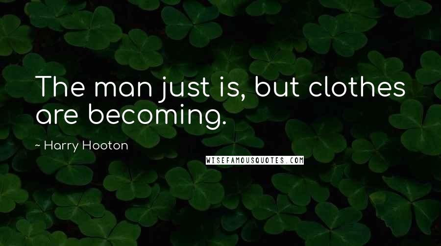 Harry Hooton Quotes: The man just is, but clothes are becoming.