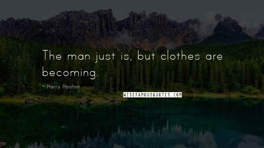 Harry Hooton Quotes: The man just is, but clothes are becoming.