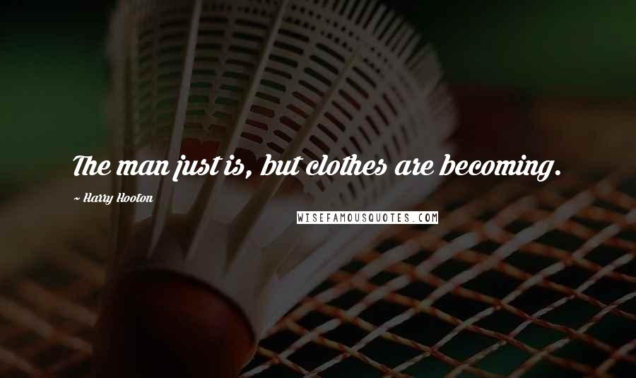 Harry Hooton Quotes: The man just is, but clothes are becoming.