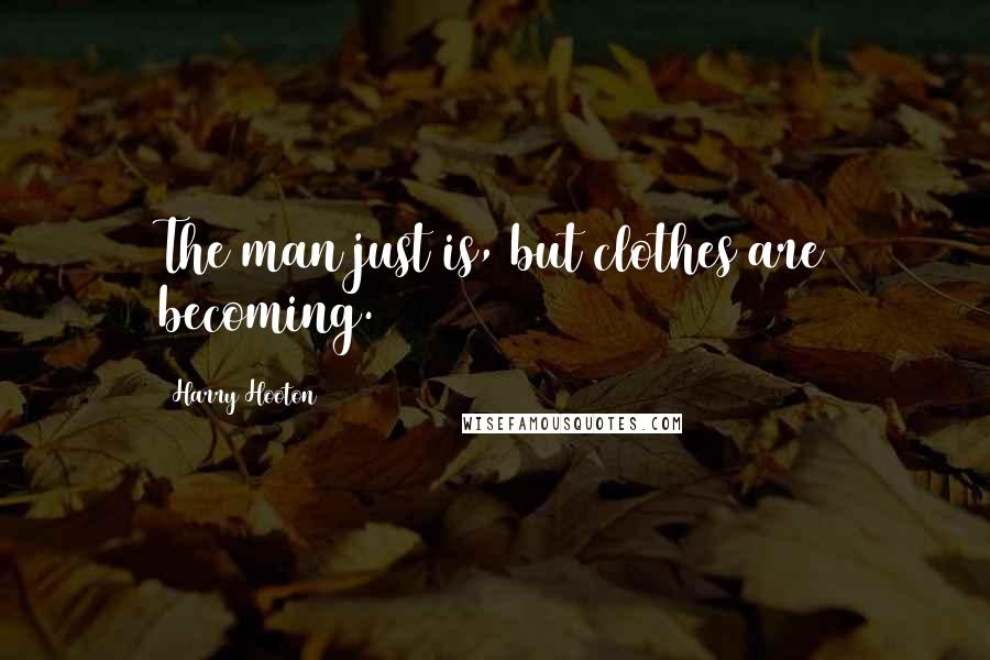 Harry Hooton Quotes: The man just is, but clothes are becoming.