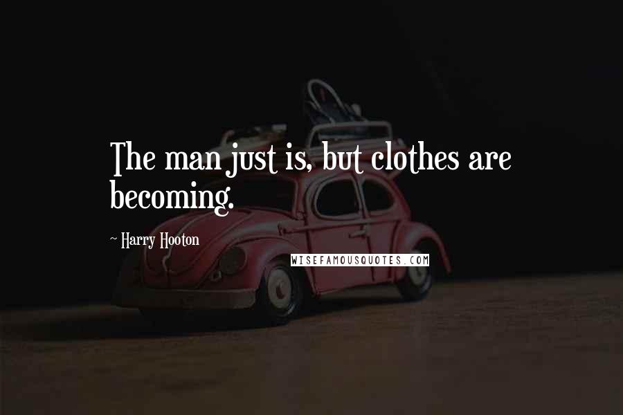 Harry Hooton Quotes: The man just is, but clothes are becoming.