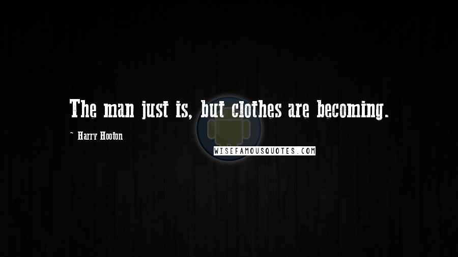 Harry Hooton Quotes: The man just is, but clothes are becoming.