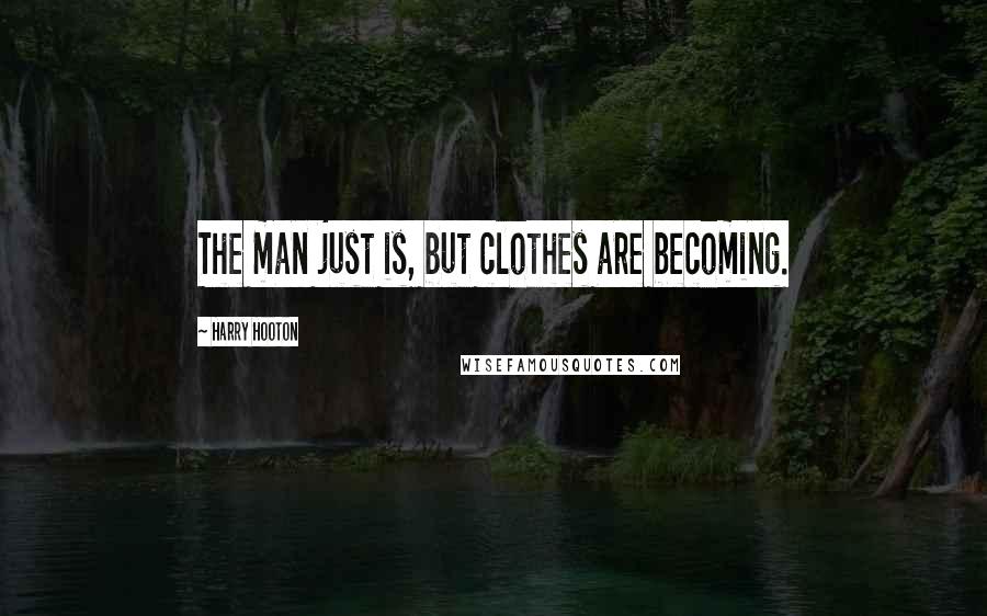 Harry Hooton Quotes: The man just is, but clothes are becoming.