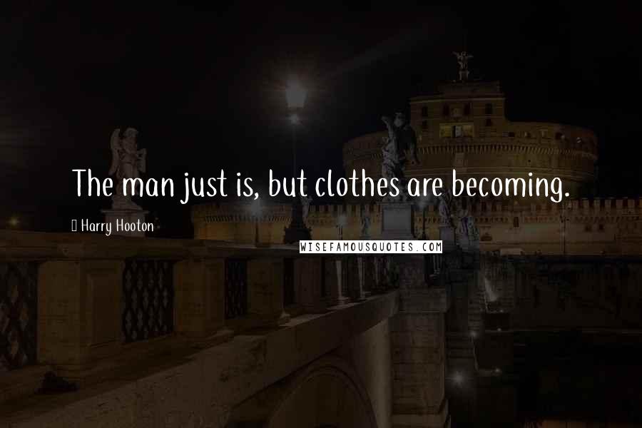 Harry Hooton Quotes: The man just is, but clothes are becoming.