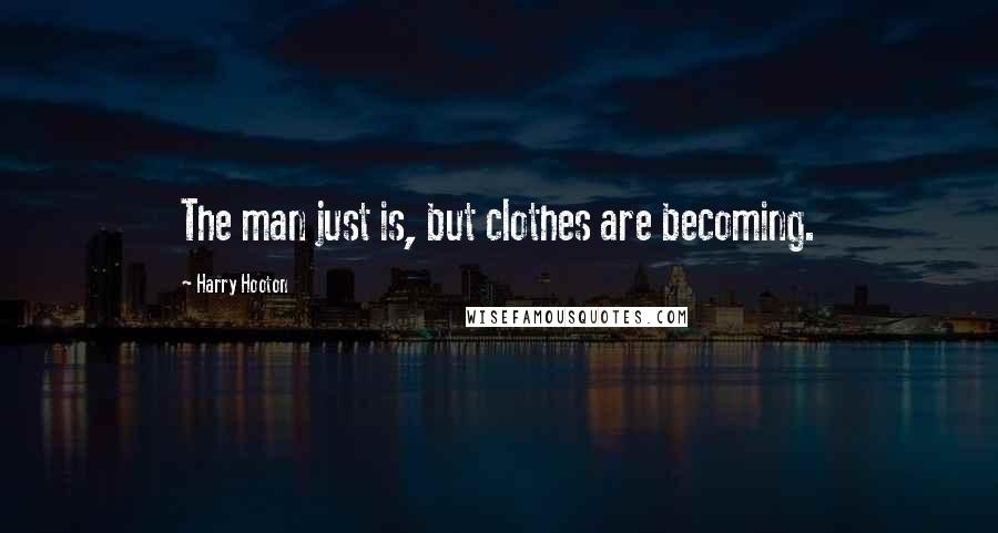 Harry Hooton Quotes: The man just is, but clothes are becoming.