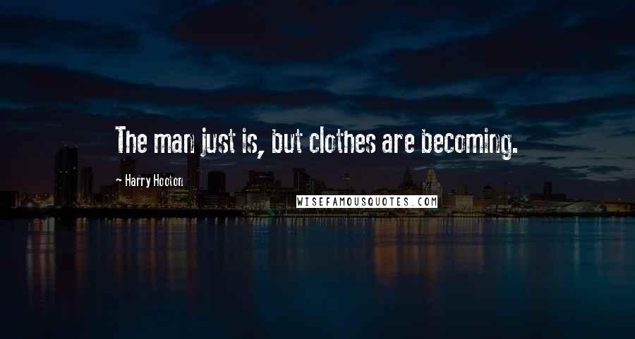 Harry Hooton Quotes: The man just is, but clothes are becoming.