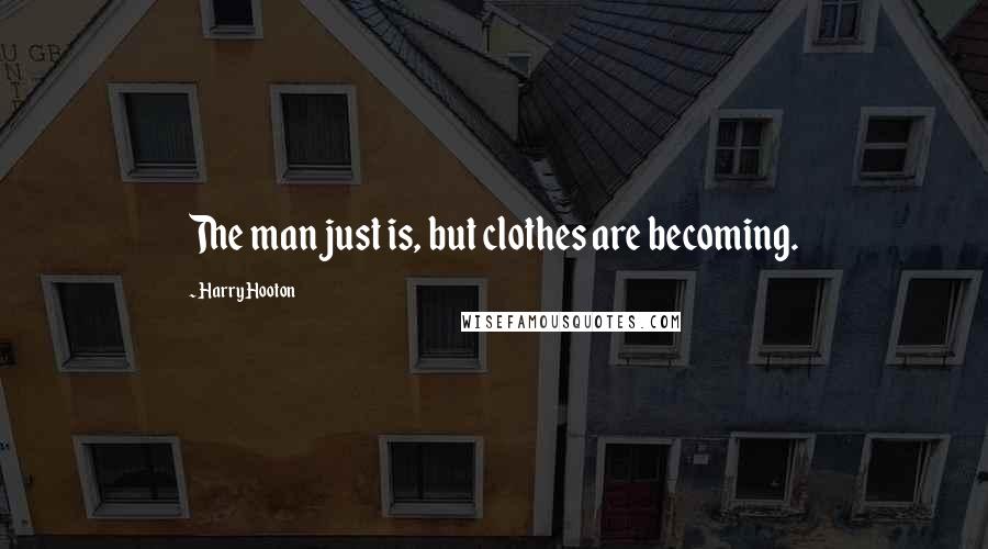 Harry Hooton Quotes: The man just is, but clothes are becoming.