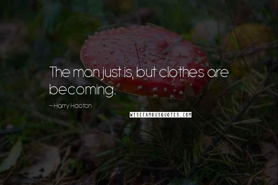 Harry Hooton Quotes: The man just is, but clothes are becoming.