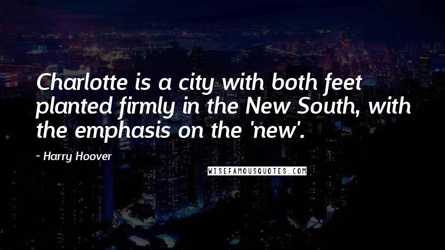 Harry Hoover Quotes: Charlotte is a city with both feet planted firmly in the New South, with the emphasis on the 'new'.